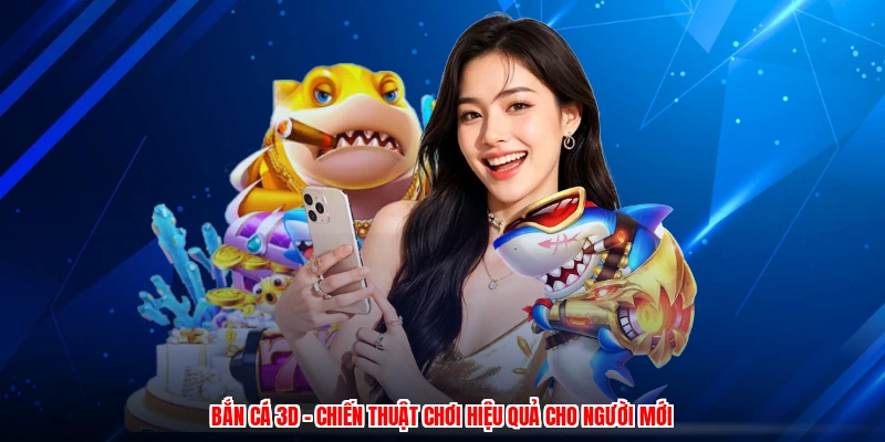 Bắn Cá 3D - Chiến Thuật Chơi Hiệu Quả Cho Người Mới