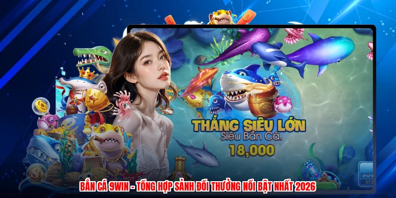 Bắn Cá 9WIN - Tổng Hợp Sảnh Đổi Thưởng Nổi Bật Nhất 2026