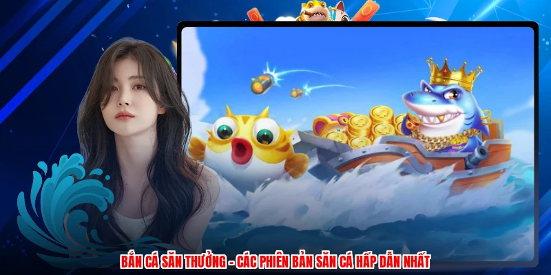 Bắn Cá Săn Thưởng - Các Phiên Bản Săn Cá Hấp Dẫn Nhất