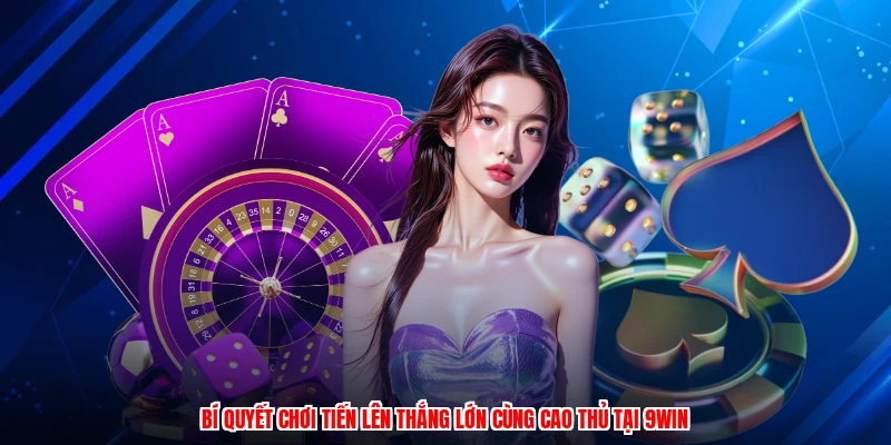Bí Quyết Chơi Tiến Lên Thắng Lớn Cùng Cao Thủ Tại 9WIN