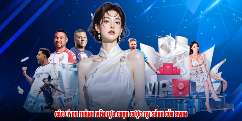 Các lý do thành viên lựa chọn cược tại sảnh của 9WIN