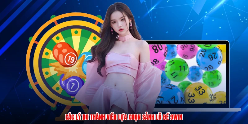 Các lý do thành viên lựa chọn sảnh lô đề 9WIN