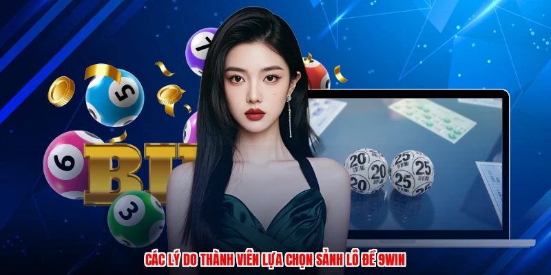 Các lý do thành viên lựa chọn sảnh lô đề 9WIN