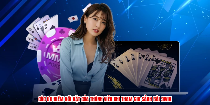 Các ưu điểm nổi bật của thành viên khi tham gia sảnh bài 9WIN