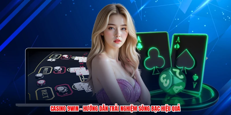 Casino 9WIN - Hướng Dẫn Trải Nghiệm Sòng Bạc Hiệu Quả