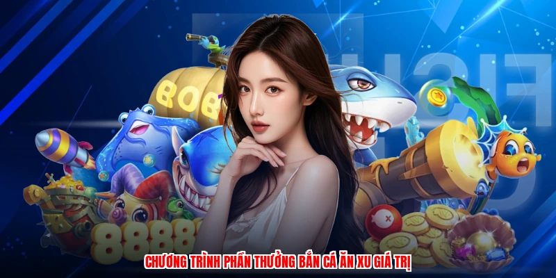 Chương trình phần thưởng bắn cá ăn xu giá trị