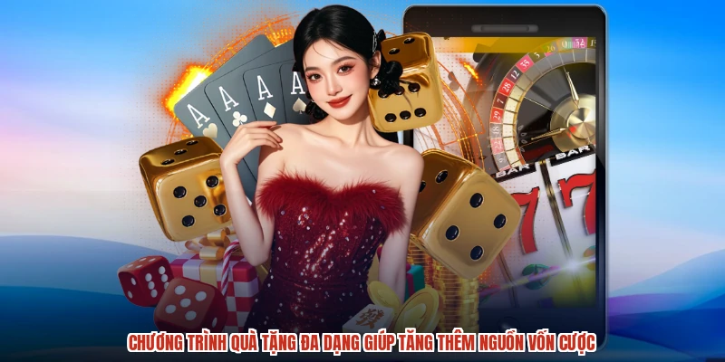 Chương trình quà tặng đa dạng giúp tăng thêm nguồn vốn cược