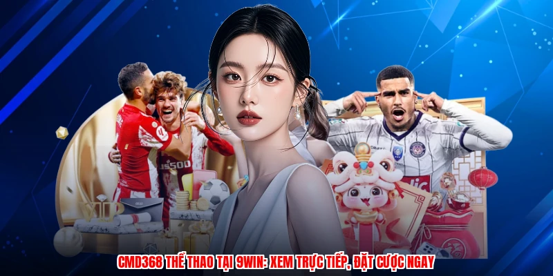 CMD368 Thể Thao Tại 9WIN: Xem Trực Tiếp, Đặt Cược Ngay