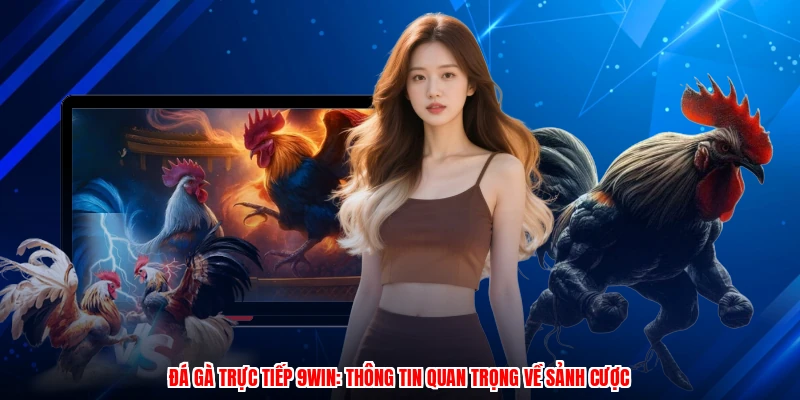 Đá Gà Trực Tiếp 9WIN: Thông Tin Quan Trọng Về Sảnh Cược