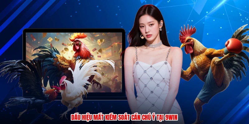 Dấu hiệu mất kiểm soát cần chú ý tại 9WIN