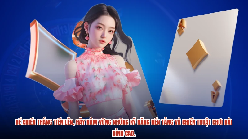 Để chiến thắng Tiến lên, hãy nắm vững những kỹ năng nền tảng và chiến thuật chơi bài đỉnh cao.