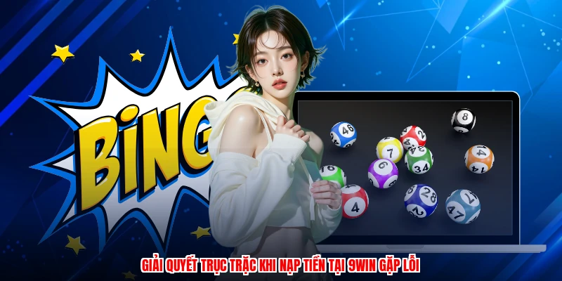Giải quyết trục trặc khi nạp tiền tại 9WIN gặp lỗi