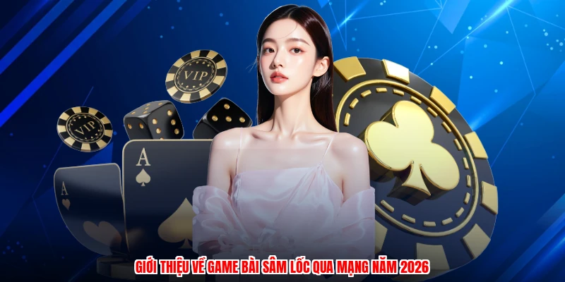 Giới thiệu về game bài sâm lốc qua mạng năm 2026