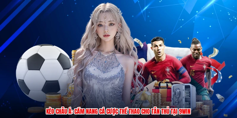 Kèo Châu Á: Cẩm Nang Cá Cược Thể Thao Cho Tân Thủ Tại 9WIN