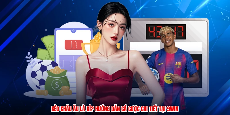 Kèo Châu Âu Là Gì? Hướng Dẫn Cá Cược Chi Tiết Tại 9WIN
