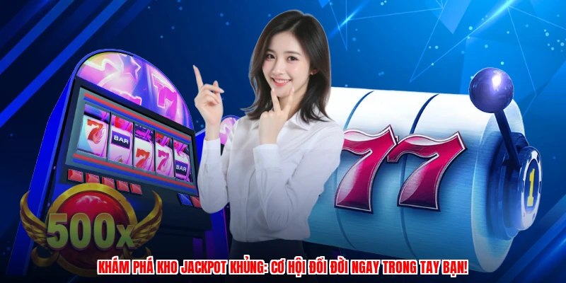 Khám phá kho jackpot khủng: Cơ hội đổi đời ngay trong tay bạn!