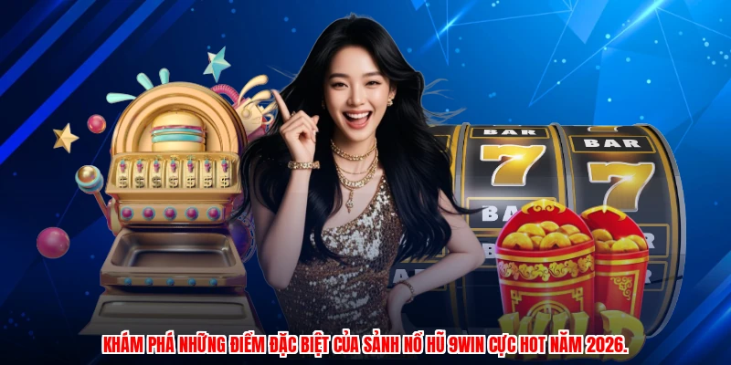 Khám phá những điểm đặc biệt của sảnh nổ hũ 9WIN cực hot năm 2026.