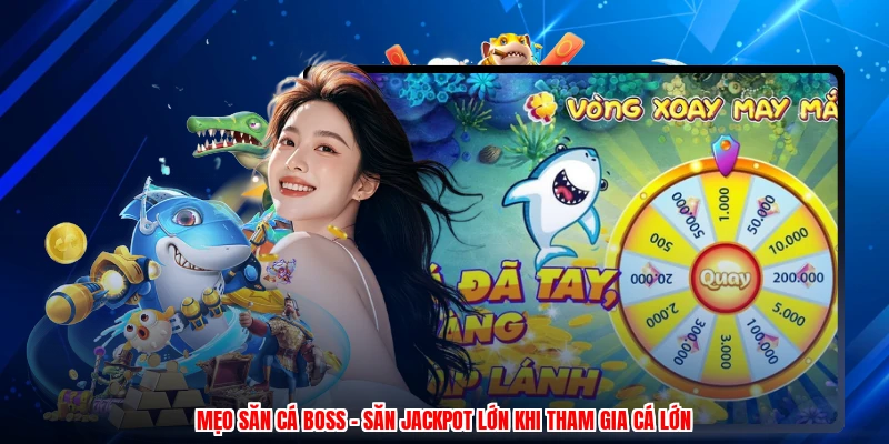 Mẹo Săn Cá Boss - Săn Jackpot Lớn Khi Tham Gia Cá Lớn