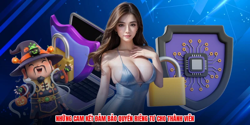 Những cam kết đảm bảo quyền riêng tư cho thành viên