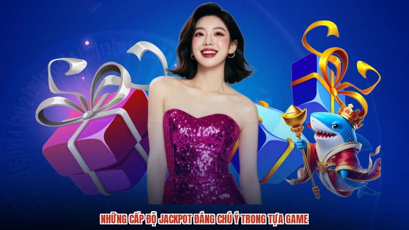 Những cấp độ jackpot đáng chú ý trong tựa game
