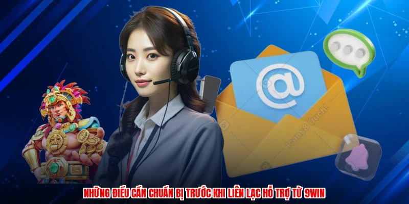 Những điều cần chuẩn bị trước khi liên lạc hỗ trợ từ 9WIN