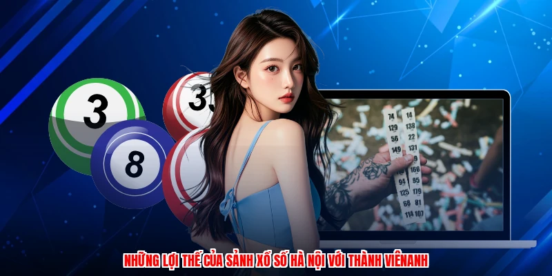 Những lợi thế của sảnh xổ số hà nội với thành viênanh