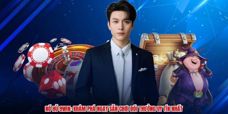 Nổ Hũ 9WIN: Khám Phá Ngay Sân Chơi Đổi Thưởng Uy Tín Nhất
