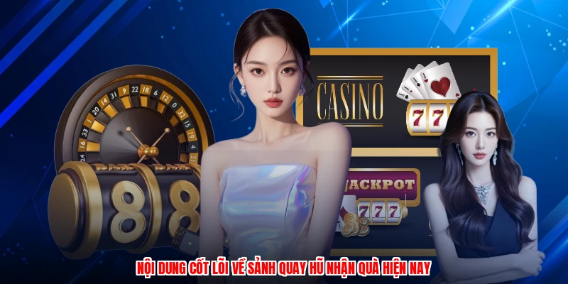 Nội dung cốt lõi về sảnh quay hũ nhận quà hiện nay