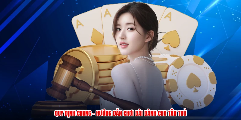 Quy Định Chung - Hướng Dẫn Chơi Bài Dành Cho Tân Thủ