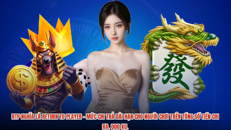 RTP nghĩa là return to player - Mức chi trả dài hạn cho người chơi trên tổng số tiền chi ra. 000 xu.