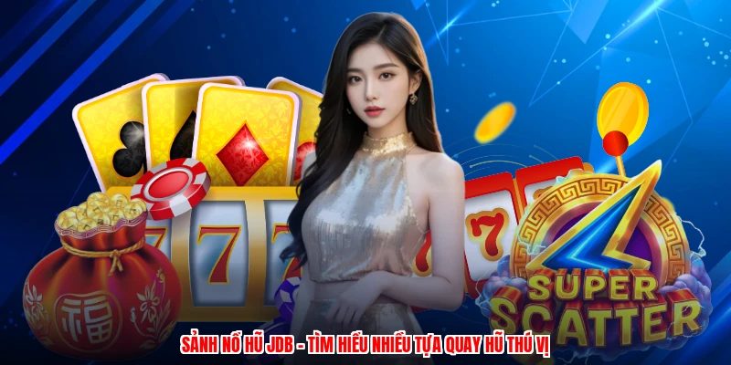 Sảnh Nổ Hũ JDB - Tìm Hiểu Nhiều Tựa Quay Hũ Thú Vị
