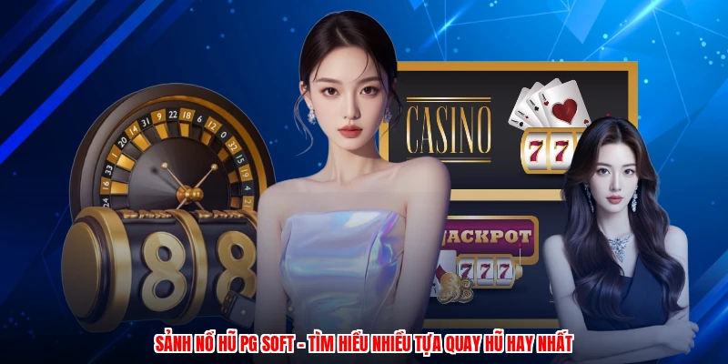 Sảnh Nổ Hũ PG Soft - Tìm Hiểu Nhiều Tựa Quay Hũ Hay Nhất