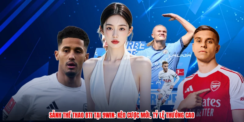 Sảnh Thể Thao BTI Tại 9WIN: Kèo Cược Mới, Tỷ Lệ Thưởng Cao