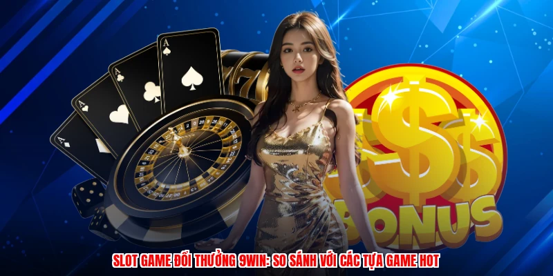 Slot Game Đổi Thưởng 9WIN: So Sánh Với Các Tựa Game HOT