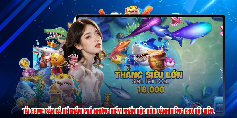 Tải game bắn cá để khám phá những điểm nhấn độc đáo dành riêng cho hội viên.