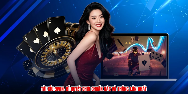 Tài Xỉu 9WIN: Bí Quyết Chơi Chuẩn Xác Và Thắng Lớn Nhất