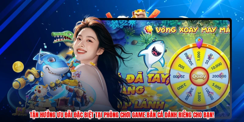Tận hưởng ưu đãi đặc biệt tại phòng chơi game bắn cá dành riêng cho bạn!