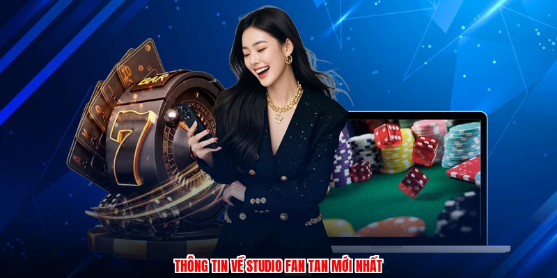 Thông tin về studio fan tan mới nhất