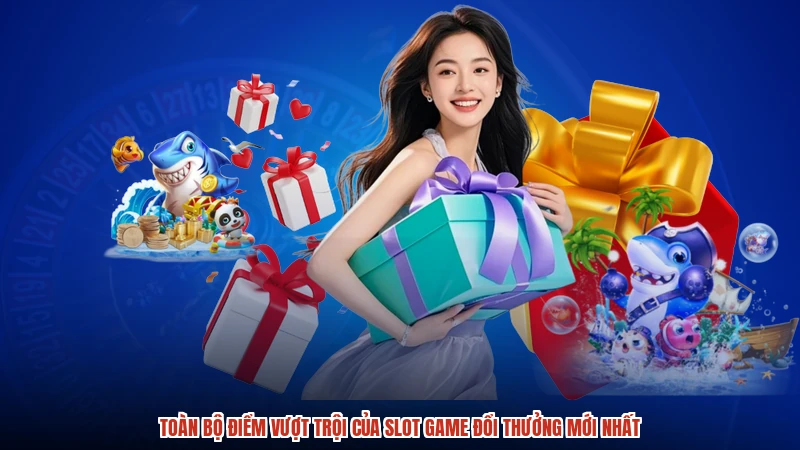 Toàn bộ điểm vượt trội của slot game đổi thưởng mới nhất