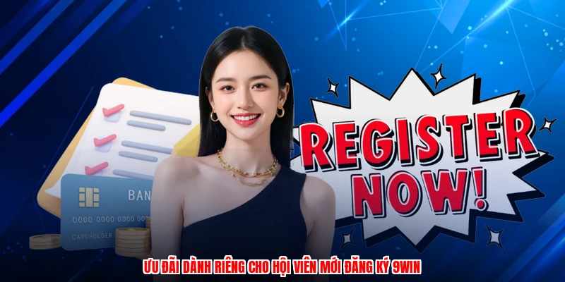 Ưu đãi dành riêng cho hội viên mới đăng ký 9WIN