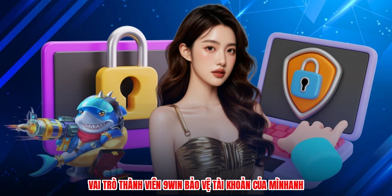 Vai trò thành viên 9WIN bảo vệ tài khoản của mìnhanh