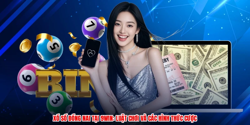 Xổ Số Đồng Nai Tại 9WIN: Luật Chơi Và Các Hình Thức Cược