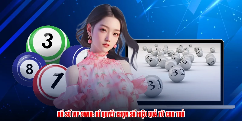 Xổ Số VIP 9WIN: Bí Quyết Chọn Số Hiệu Quả Từ Cao Thủ